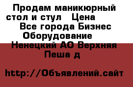 Продам маникюрный стол и стул › Цена ­ 11 000 - Все города Бизнес » Оборудование   . Ненецкий АО,Верхняя Пеша д.